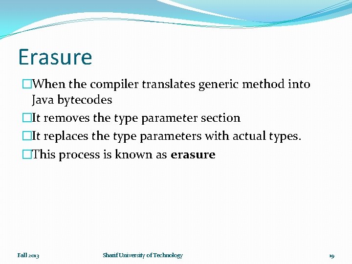 Erasure �When the compiler translates generic method into Java bytecodes �It removes the type