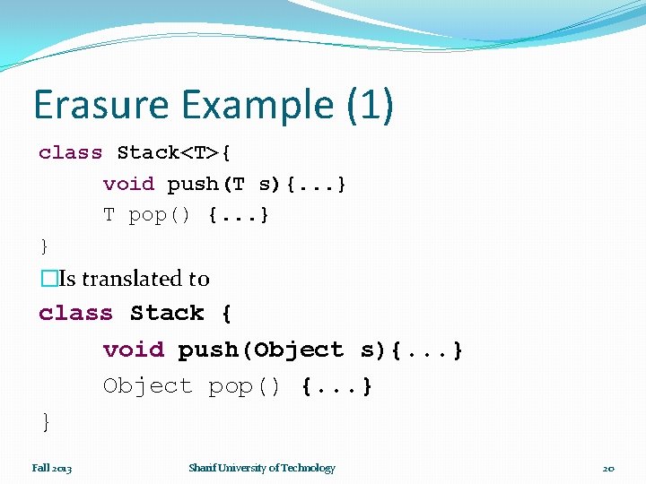 Erasure Example (1) class Stack<T>{ void push(T s){. . . } T pop() {.