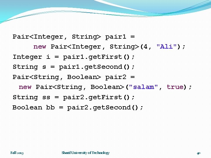 Pair<Integer, String> pair 1 = new Pair<Integer, String>(4, "Ali"); Integer i = pair 1.