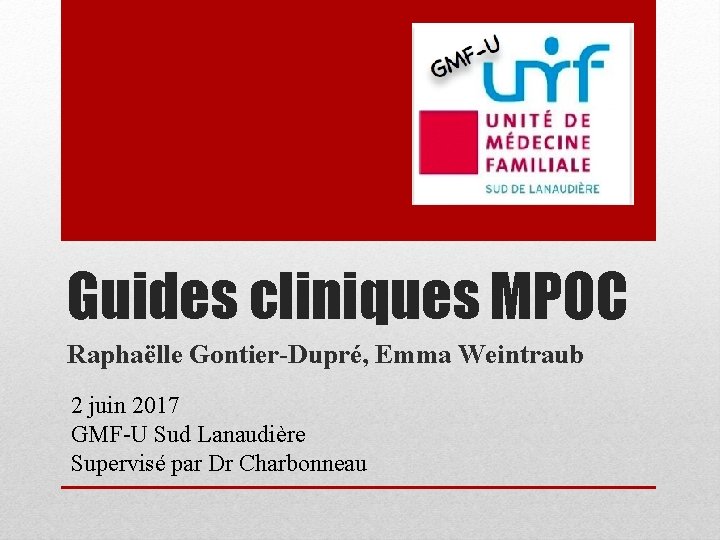 Guides cliniques MPOC Raphaëlle Gontier-Dupré, Emma Weintraub 2 juin 2017 GMF-U Sud Lanaudière Supervisé