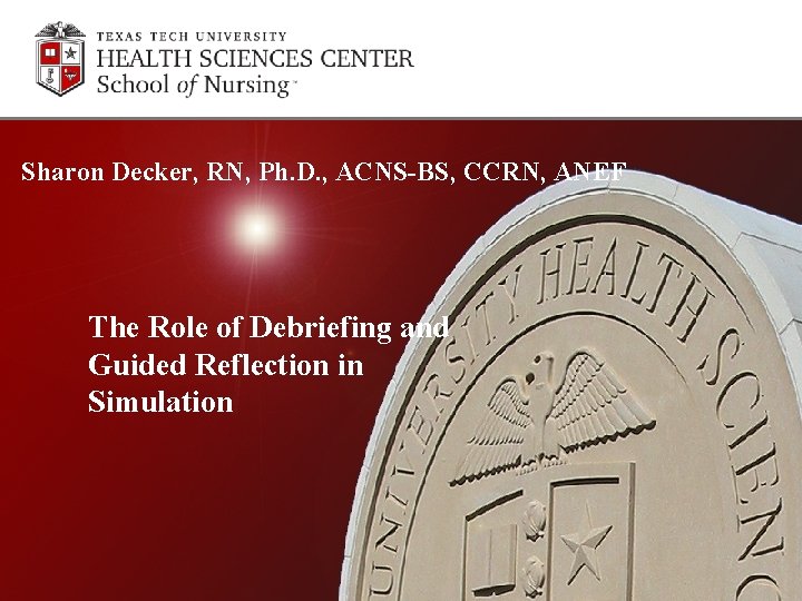 Sharon Decker, RN, Ph. D. , ACNS-BS, CCRN, ANEF The Role of Debriefing and