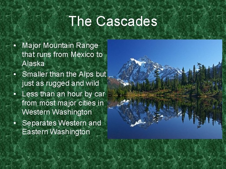 The Cascades • Major Mountain Range that runs from Mexico to Alaska • Smaller