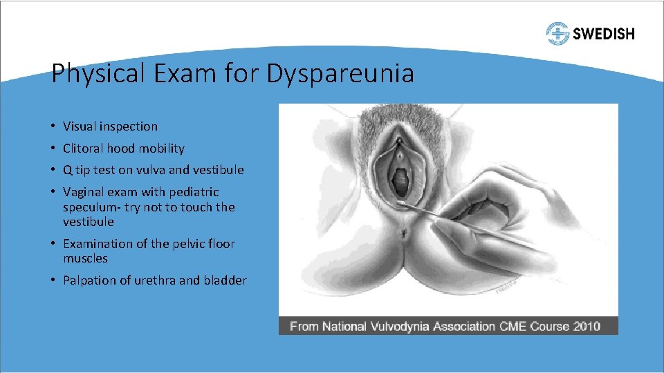 Physical Exam for Dyspareunia • Visual inspection • Clitoral hood mobility • Q tip