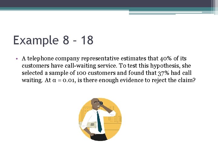 Example 8 – 18 • A telephone company representative estimates that 40% of its