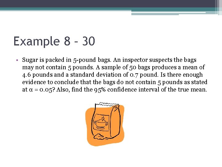 Example 8 – 30 • Sugar is packed in 5 -pound bags. An inspector