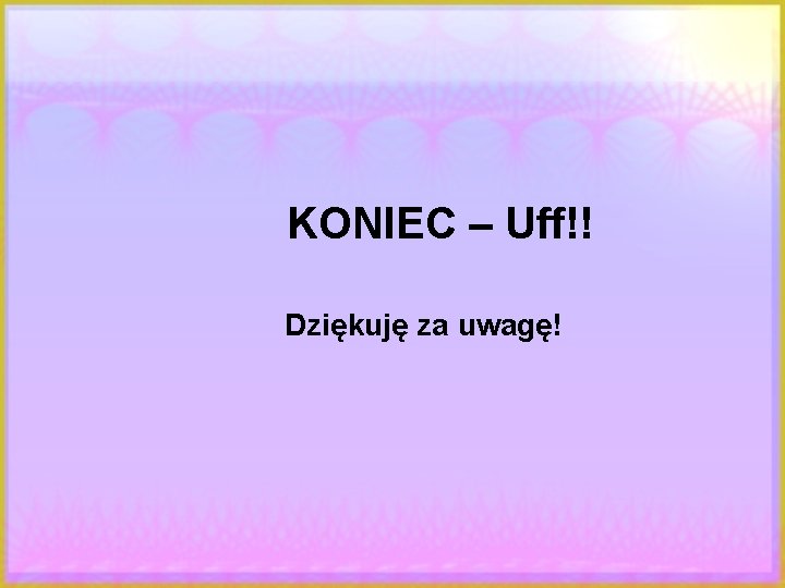 KONIEC – Uff!! Dziękuję za uwagę! 