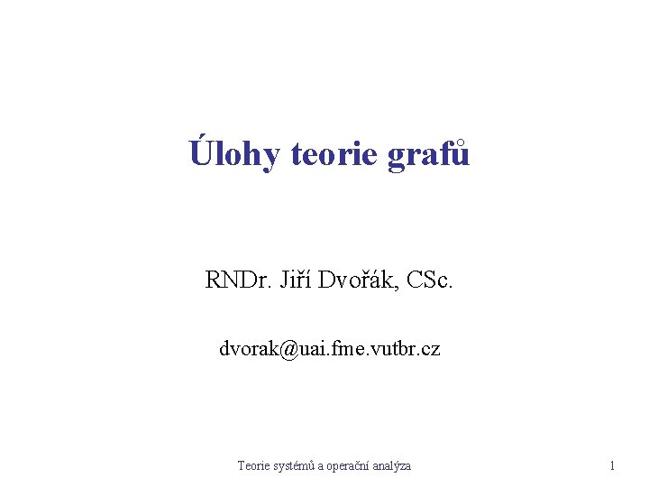 Úlohy teorie grafů RNDr. Jiří Dvořák, CSc. dvorak@uai. fme. vutbr. cz Teorie systémů a