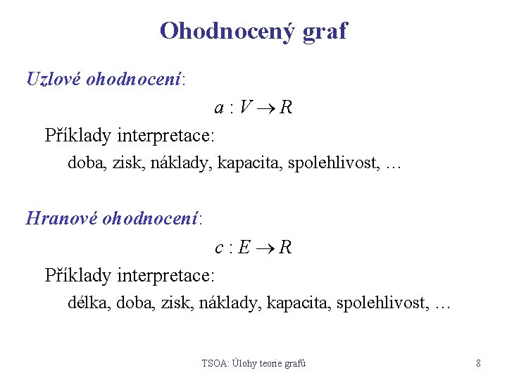 Ohodnocený graf Uzlové ohodnocení: a: V R Příklady interpretace: doba, zisk, náklady, kapacita, spolehlivost,