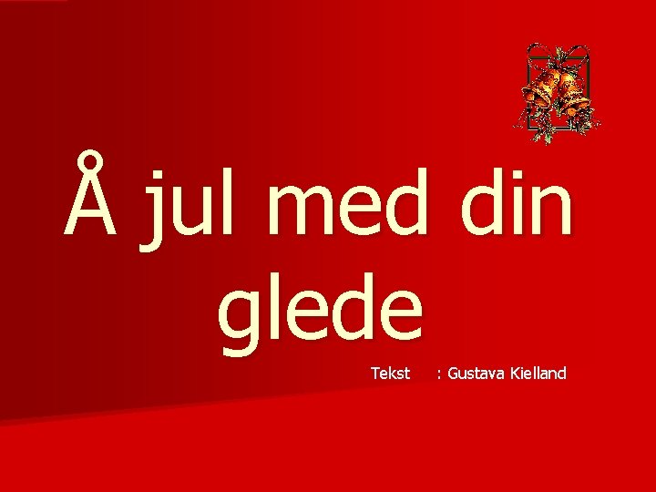 Å jul med din glede Tekst : Gustava Kielland 