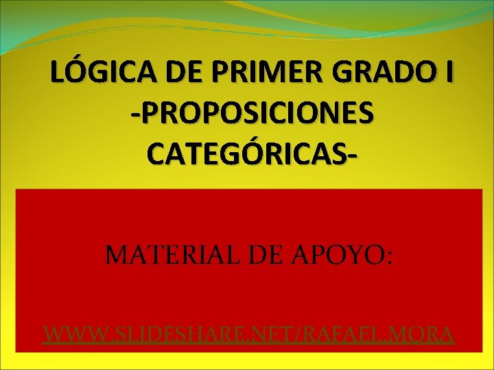 LÓGICA DE PRIMER GRADO I -PROPOSICIONES CATEGÓRICASMATERIAL DE APOYO: WWW. SLIDESHARE. NET/RAFAEL. MORA 