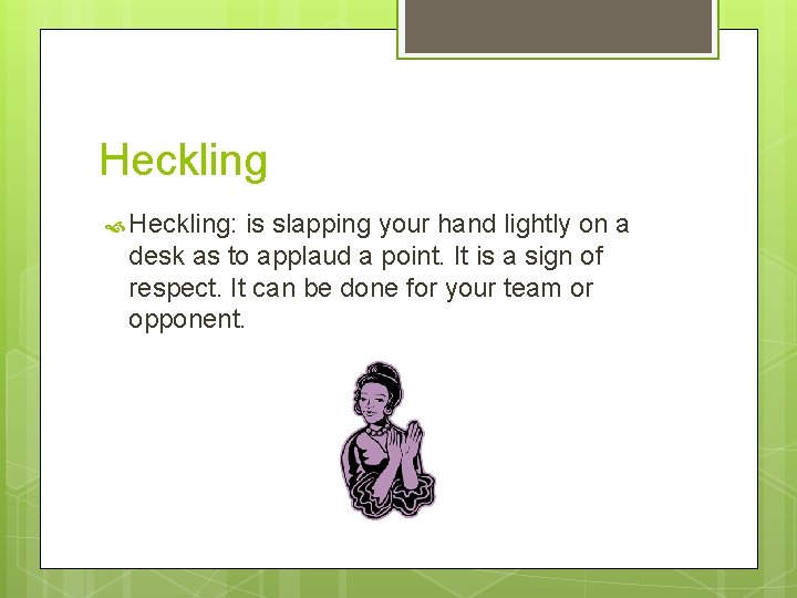 Heckling Heckling: is slapping your hand lightly on a desk as to applaud a