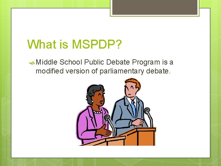 What is MSPDP? Middle School Public Debate Program is a modified version of parliamentary