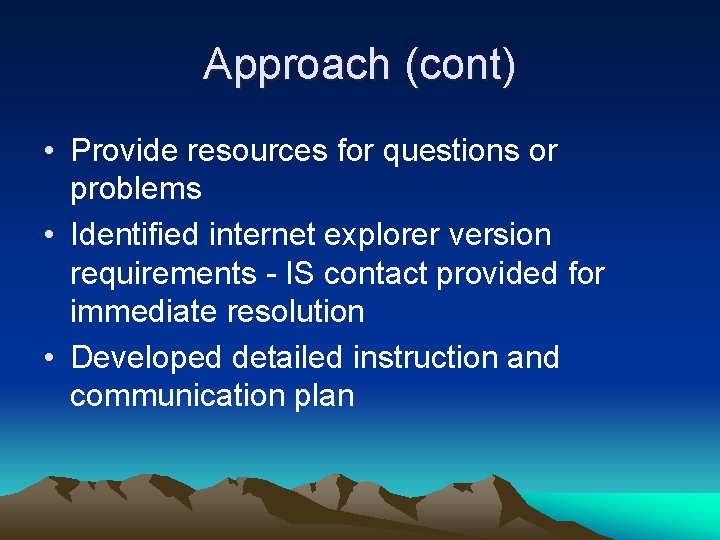 Approach (cont) • Provide resources for questions or problems • Identified internet explorer version