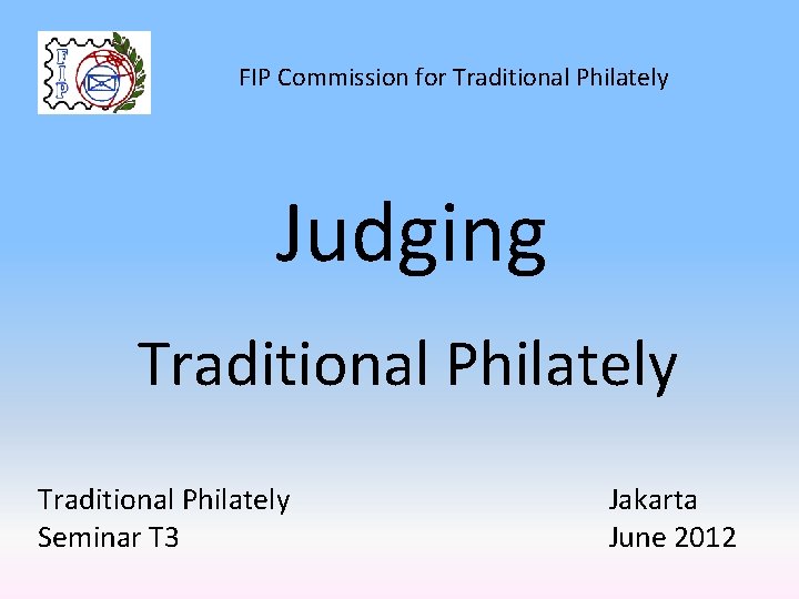 FIP Commission for Traditional Philately Judging Traditional Philately Seminar T 3 Jakarta June 2012