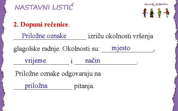 2. Dopuni rečenice. Priložne oznake ___________ izriču okolnosti vršenja mjesto glagolske radnje. Okolnosti su: 2. Dopuni rečenice. Priložne oznake ___________ izriču okolnosti vršenja mjesto glagolske radnje. Okolnosti su: