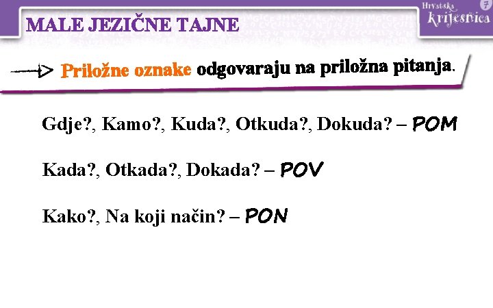 MALE JEZIČNE TAJNE Priložne oznake odgovaraju na priložna pitanja. Gdje? , Kamo? , Kuda? MALE JEZIČNE TAJNE Priložne oznake odgovaraju na priložna pitanja. Gdje? , Kamo? , Kuda?