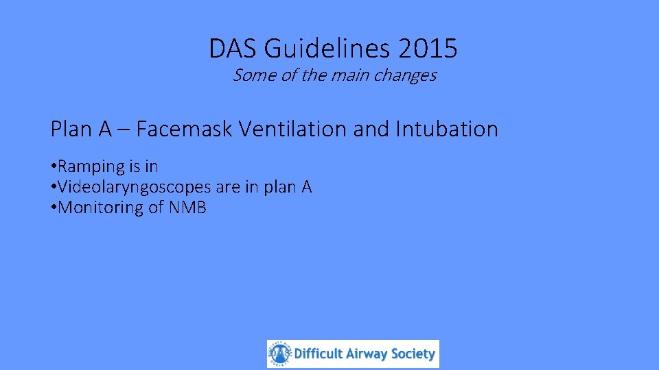 DAS Guidelines 2015 Some of the main changes Plan A – Facemask Ventilation and