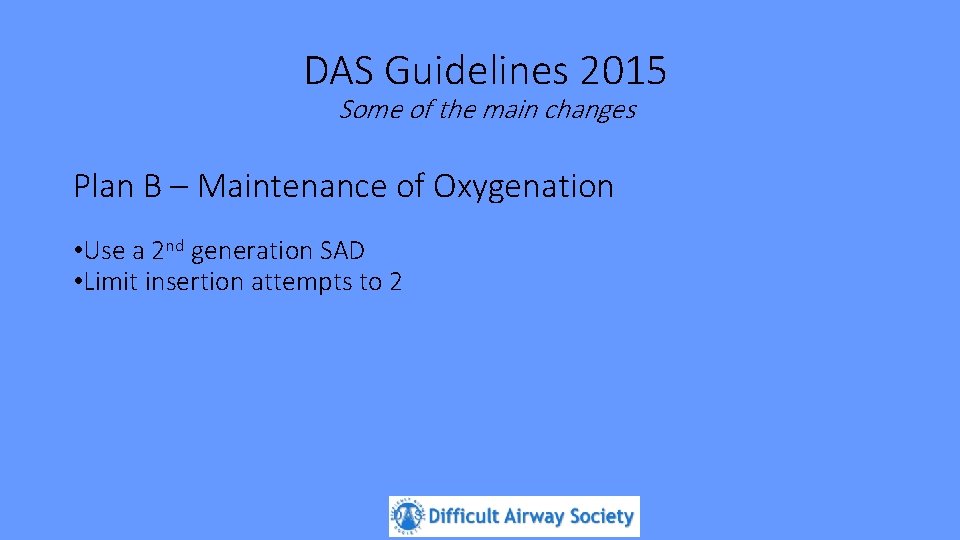 DAS Guidelines 2015 Some of the main changes Plan B – Maintenance of Oxygenation