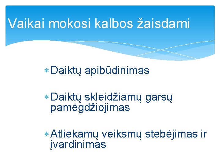 Vaikai mokosi kalbos žaisdami Daiktų apibūdinimas Daiktų skleidžiamų garsų pamėgdžiojimas Atliekamų veiksmų stebėjimas ir