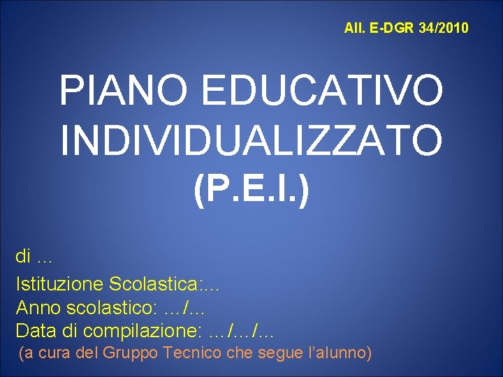 All. E-DGR 34/2010 PIANO EDUCATIVO INDIVIDUALIZZATO (P. E. I. ) di … Istituzione Scolastica: All. E-DGR 34/2010 PIANO EDUCATIVO INDIVIDUALIZZATO (P. E. I. ) di … Istituzione Scolastica: