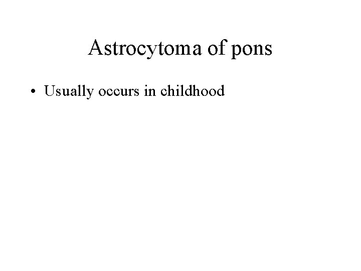 Astrocytoma of pons • Usually occurs in childhood Astrocytoma of pons • Usually occurs in childhood