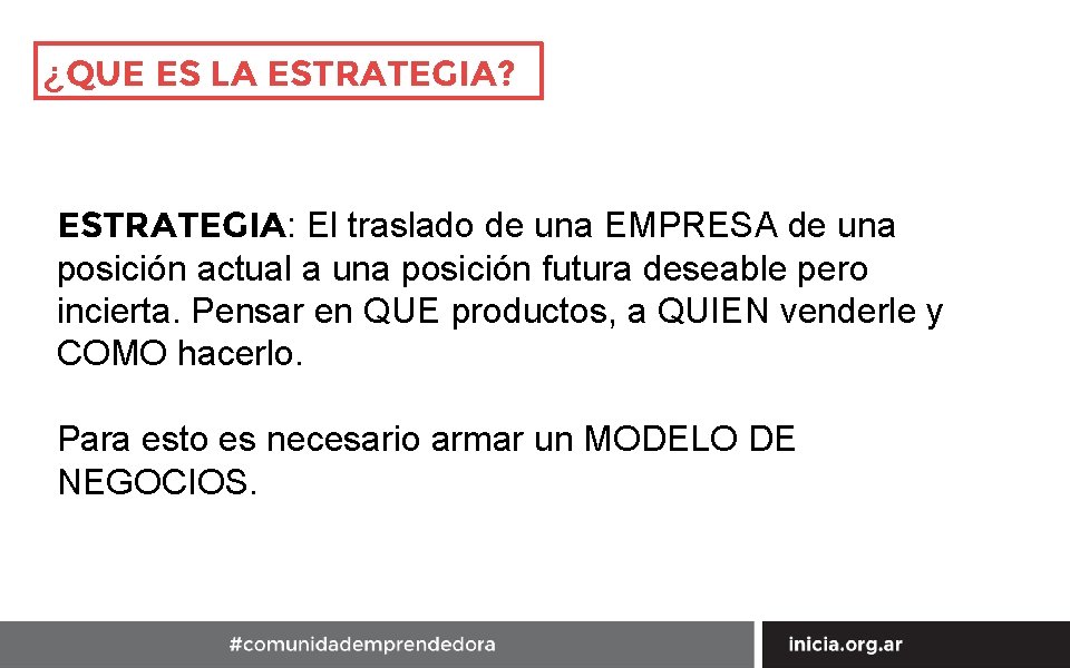 ¿QUE ES LA ESTRATEGIA? ESTRATEGIA: El traslado de una EMPRESA de una posición actual