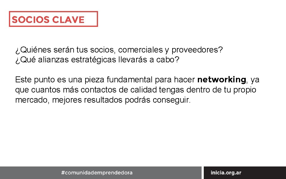 SOCIOS CLAVE ¿Quiénes serán tus socios, comerciales y proveedores? ¿Qué alianzas estratégicas llevarás a