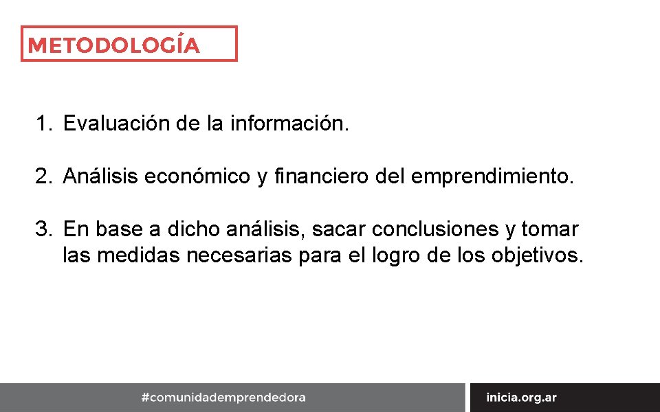 METODOLOGÍA 1. Evaluación de la información. 2. Análisis económico y financiero del emprendimiento. 3.