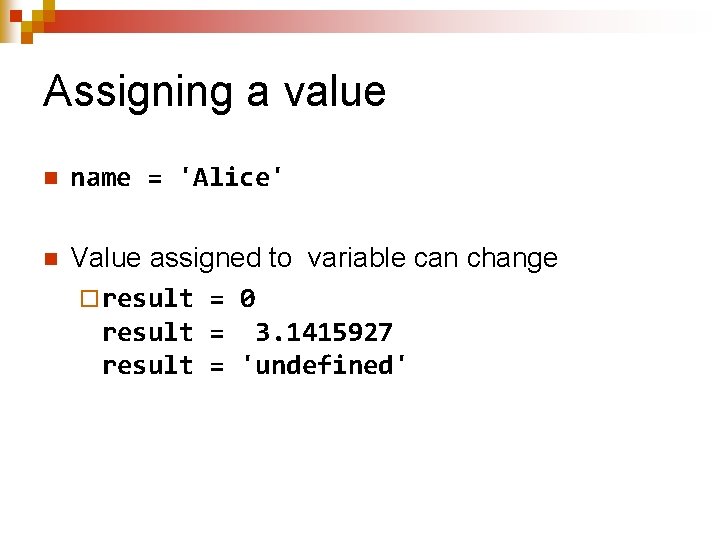 Assigning a value n name = 'Alice' n Value assigned to variable can change