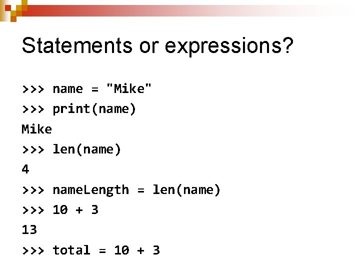 Statements or expressions? >>> name = "Mike" >>> print(name) Mike >>> len(name) 4 >>>