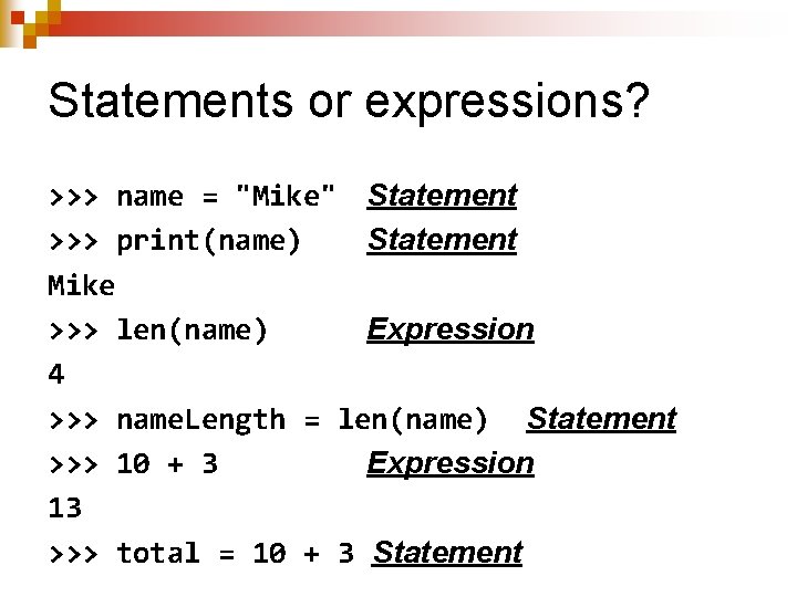 Statements or expressions? >>> name = "Mike" Statement >>> print(name) Statement Mike >>> len(name)