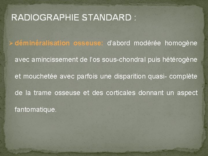 RADIOGRAPHIE STANDARD : Ø déminéralisation osseuse: d’abord modérée homogène avec amincissement de l’os sous-chondral