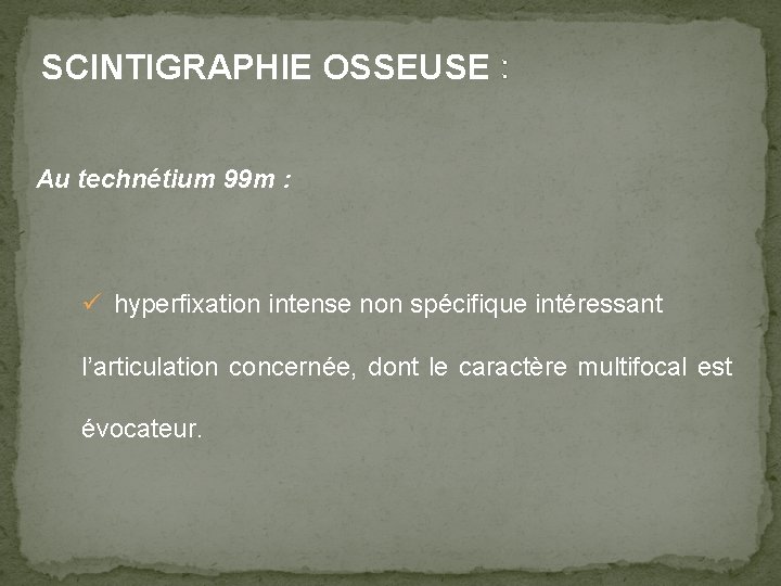 SCINTIGRAPHIE OSSEUSE : Au technétium 99 m : ü hyperfixation intense non spécifique intéressant