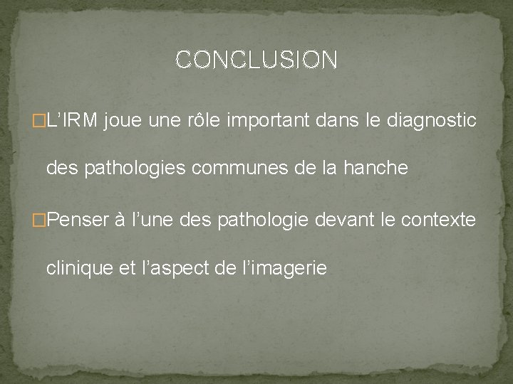 CONCLUSION �L’IRM joue une rôle important dans le diagnostic des pathologies communes de la