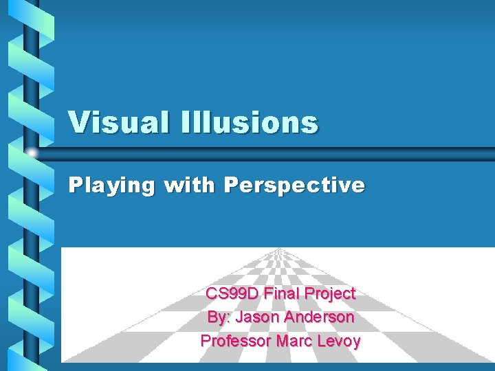 Visual Illusions Playing with Perspective CS 99 D Final Project By: Jason Anderson Professor