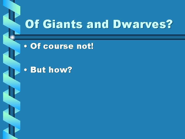 Of Giants and Dwarves? • Of course not! • But how? 