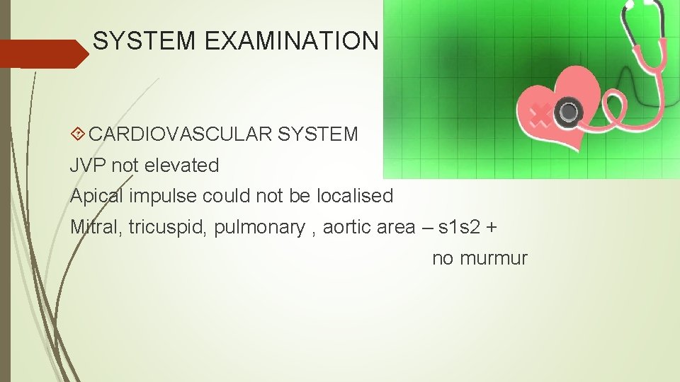 SYSTEM EXAMINATION CARDIOVASCULAR SYSTEM JVP not elevated Apical impulse could not be localised Mitral,
