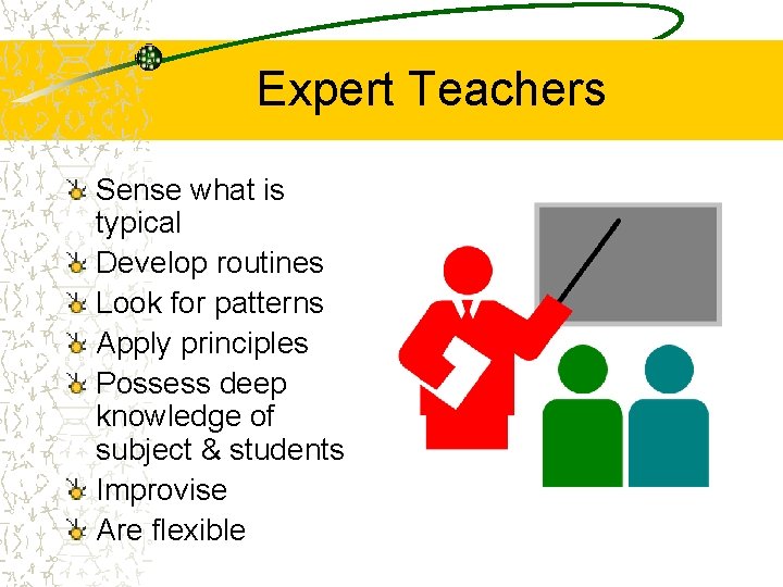 Expert Teachers Sense what is typical Develop routines Look for patterns Apply principles Possess