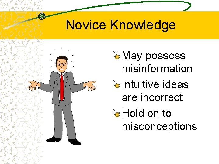 Novice Knowledge May possess misinformation Intuitive ideas are incorrect Hold on to misconceptions 