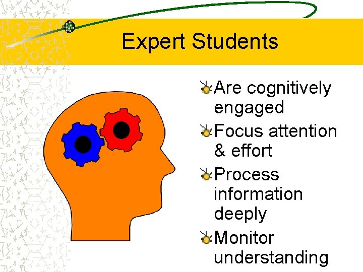 Expert Students Are cognitively engaged Focus attention & effort Process information deeply Monitor understanding