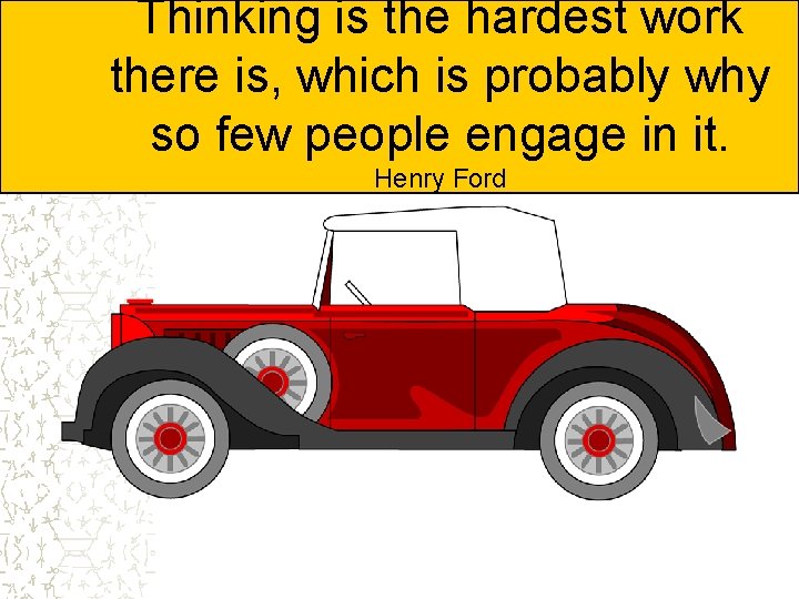 Thinking is the hardest work there is, which is probably why so few people