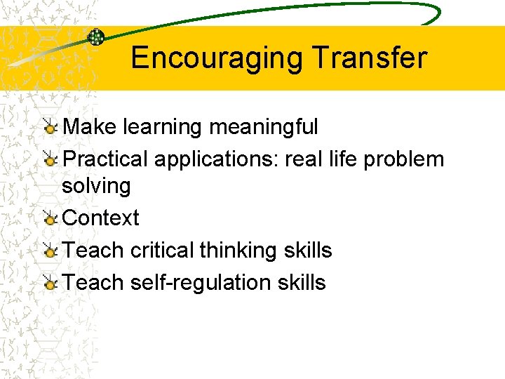 Encouraging Transfer Make learning meaningful Practical applications: real life problem solving Context Teach critical