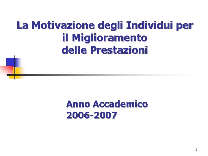 La Motivazione degli Individui per il Miglioramento delle Prestazioni Anno Accademico 2006 -2007 1