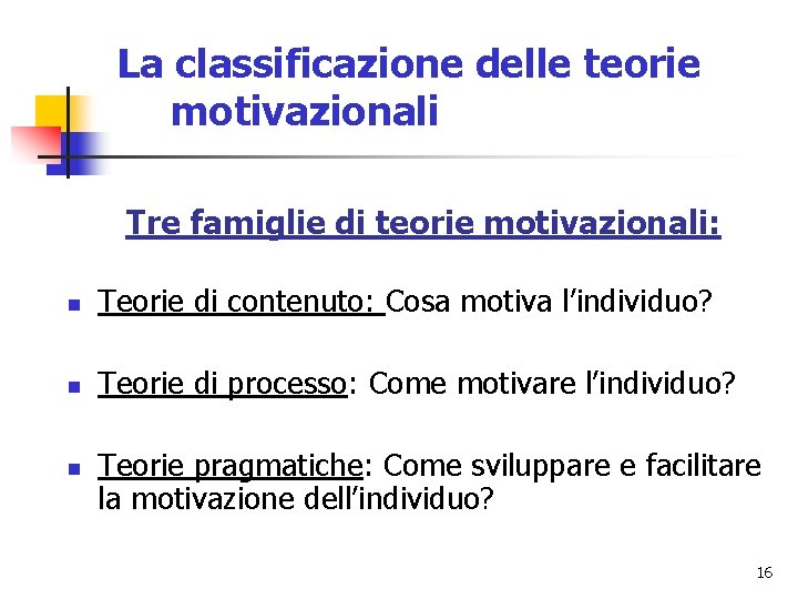La classificazione delle teorie motivazionali Tre famiglie di teorie motivazionali: n Teorie di contenuto: