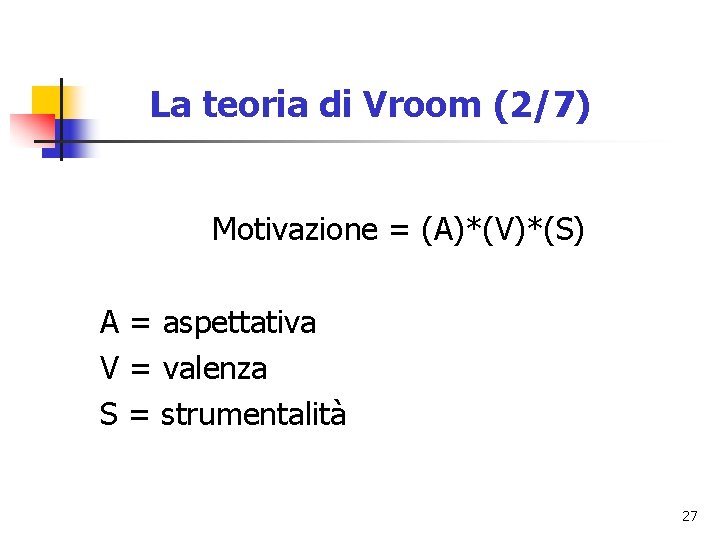 La teoria di Vroom (2/7) Motivazione = (A)*(V)*(S) A = aspettativa V = valenza