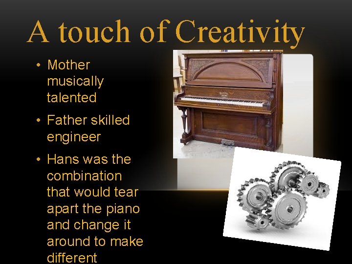 A touch of Creativity • Mother musically talented • Father skilled engineer • Hans