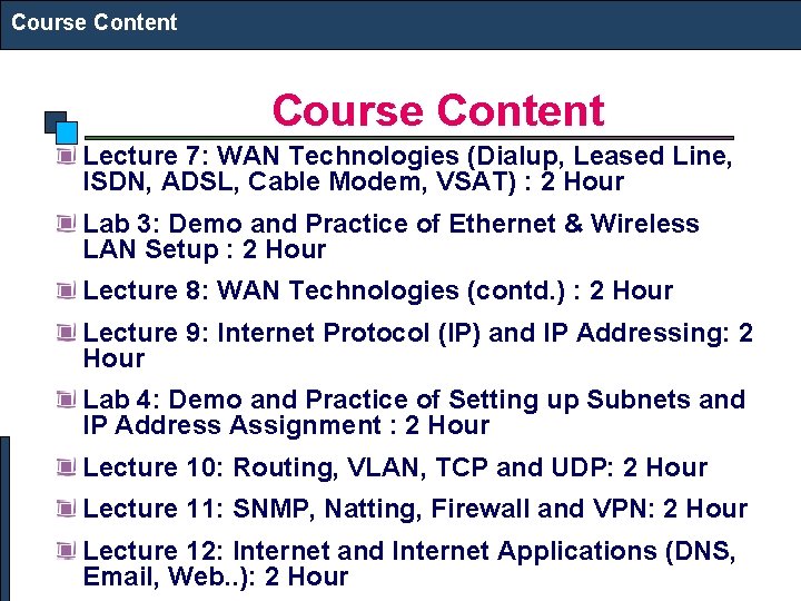 Course Content Lecture 7: WAN Technologies (Dialup, Leased Line, ISDN, ADSL, Cable Modem, VSAT) Course Content Lecture 7: WAN Technologies (Dialup, Leased Line, ISDN, ADSL, Cable Modem, VSAT)