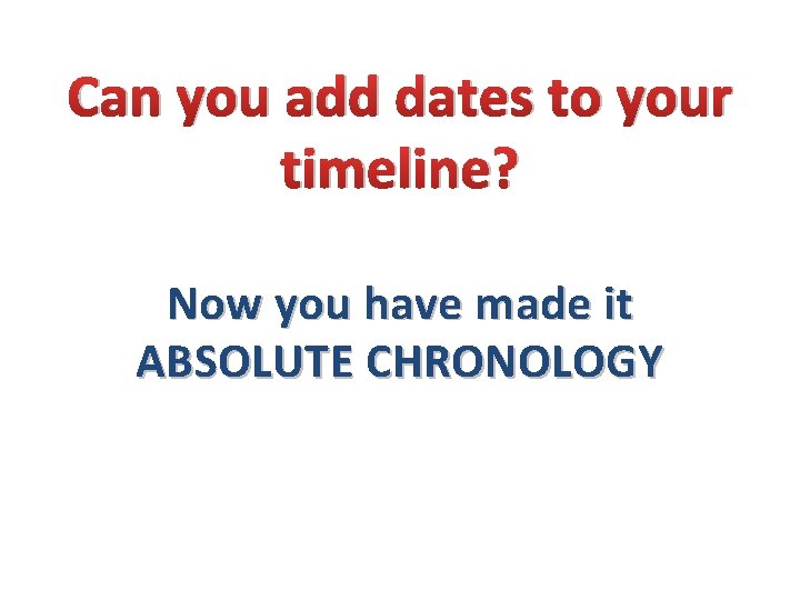 Can you add dates to your timeline? Now you have made it ABSOLUTE CHRONOLOGY