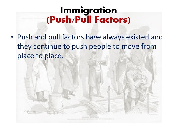 Immigration (Push/Pull Factors) • Push and pull factors have always existed and they continue