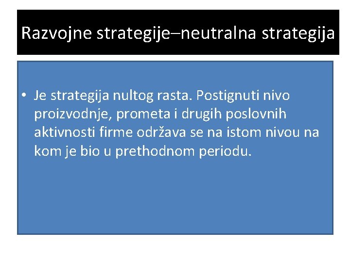 Razvojne strategije–neutralna strategija • Je strategija nultog rasta. Postignuti nivo proizvodnje, prometa i drugih